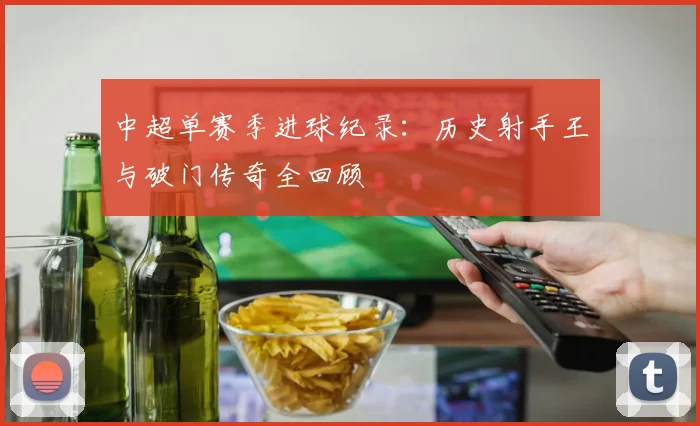 中超单赛季进球纪录：历史射手王与破门传奇全回顾