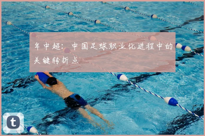 年中超：中国足球职业化进程中的关键转折点