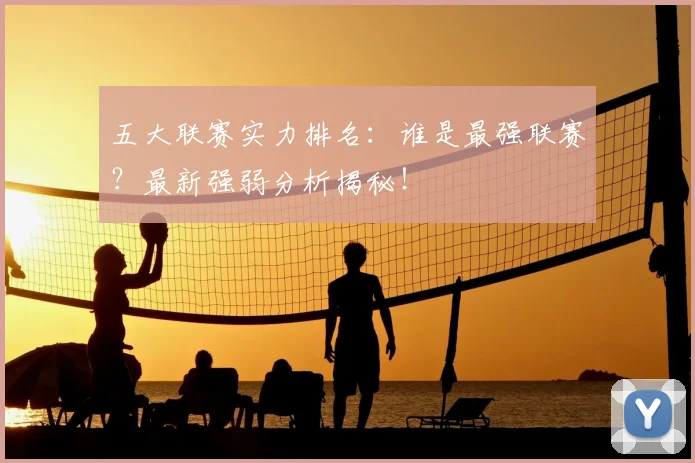 五大联赛实力排名：谁是最强联赛？最新强弱分析揭秘！