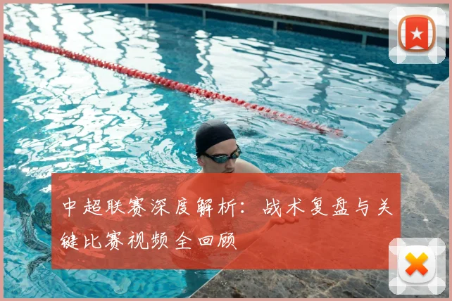 中超联赛深度解析：战术复盘与关键比赛视频全回顾