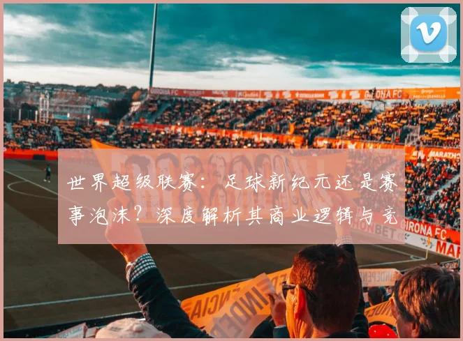 世界超级联赛:足球新纪元还是赛事泡沫?深度解析其商业逻辑与竞技影响
