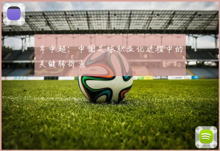 年中超:中国足球职业化进程中的关键转折点