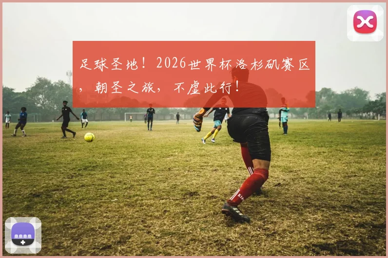 足球圣地！2026世界杯洛杉矶赛区，朝圣之旅，不虚此行！
