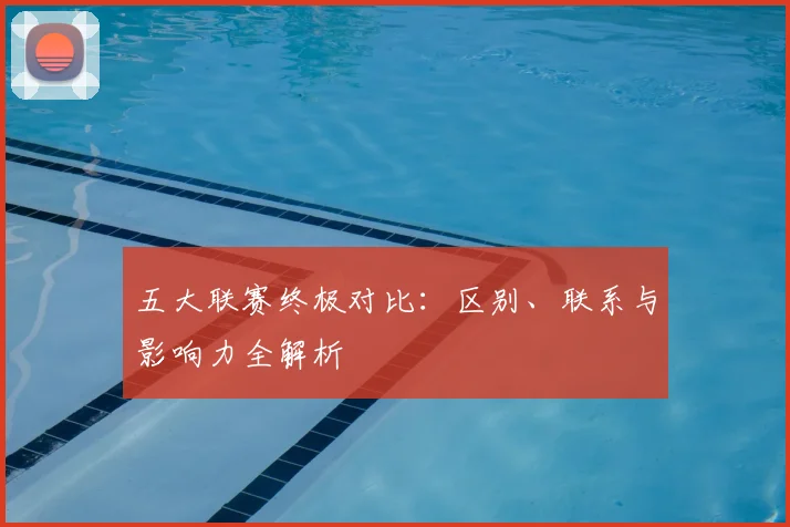 五大联赛终极对比:区别、联系与影响力全解析