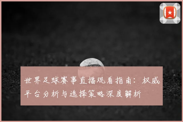 世界足球赛事直播观看指南：权威平台分析与选择策略深度解析