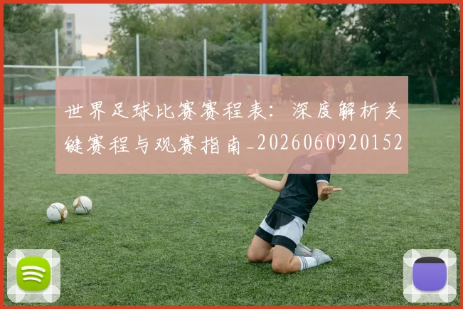 世界足球比赛赛程表:深度解析关键赛程与观赛指南_20260609201528