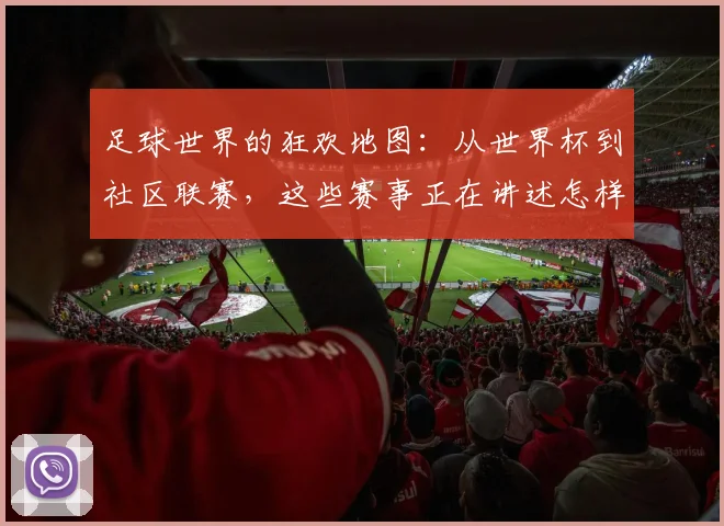 足球世界的狂欢地图:从世界杯到社区联赛,这些赛事正在讲述怎样的热血故事?