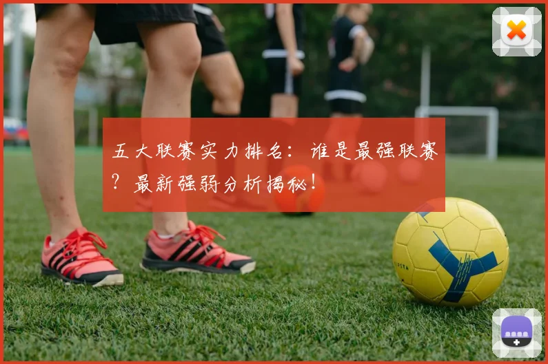 五大联赛实力排名:谁是最强联赛?最新强弱分析揭秘!