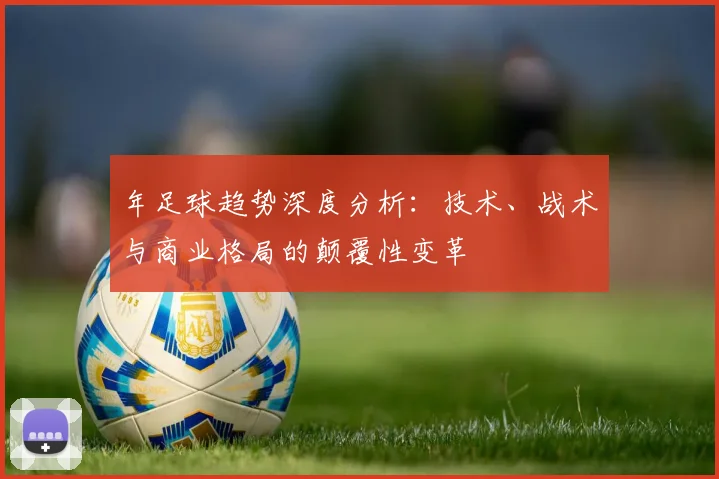 年足球趋势深度分析：技术、战术与商业格局的颠覆性变革