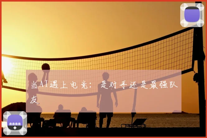 当AI遇上电竞：是对手还是最强队友