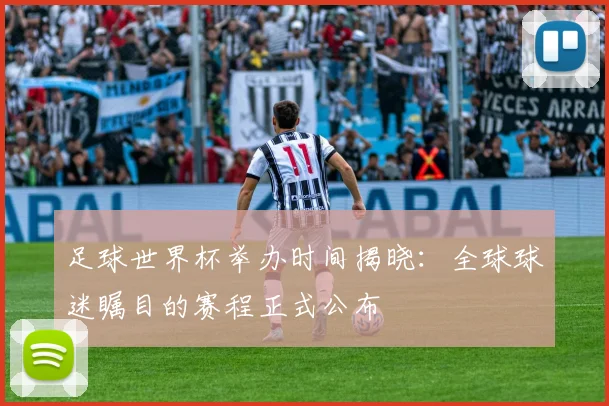 足球世界杯举办时间揭晓：全球球迷瞩目的赛程正式公布