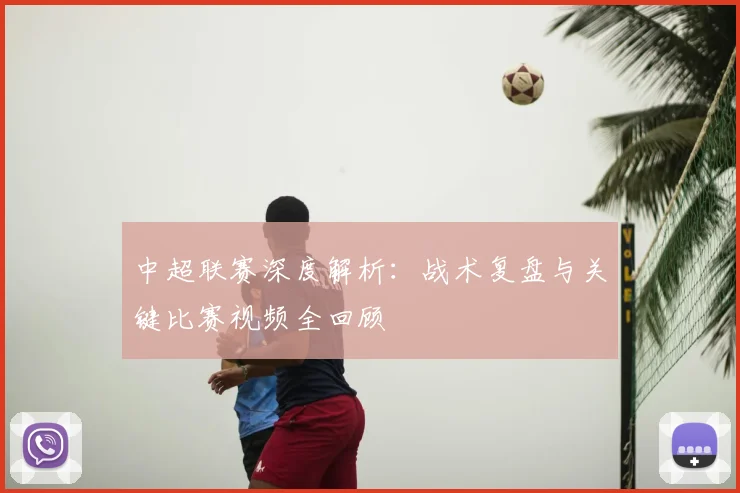 中超联赛深度解析:战术复盘与关键比赛视频全回顾
