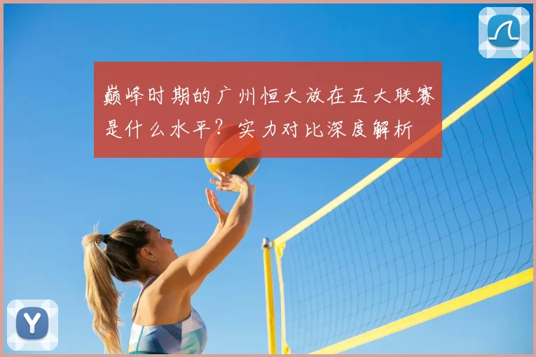 巅峰时期的广州恒大放在五大联赛是什么水平？实力对比深度解析