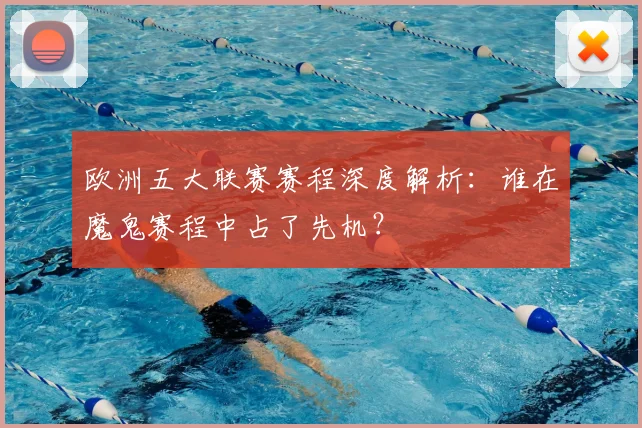 欧洲五大联赛赛程深度解析：谁在魔鬼赛程中占了先机？