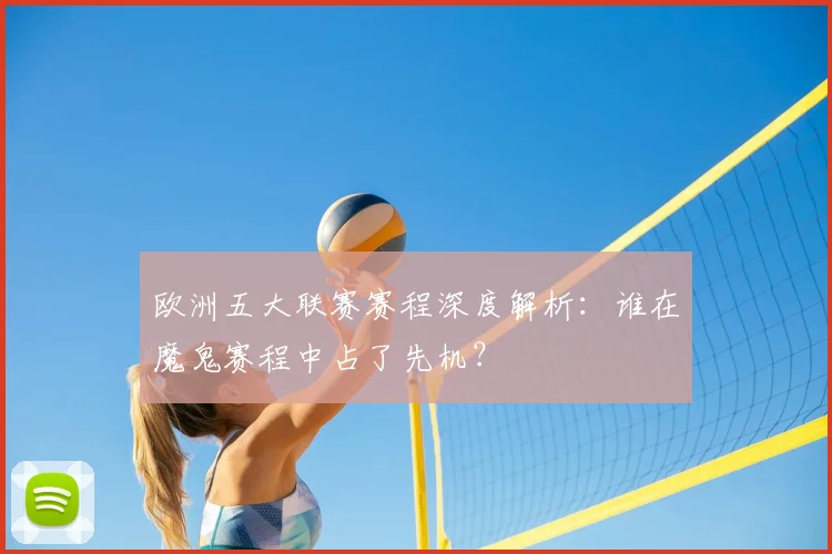 欧洲五大联赛赛程深度解析：谁在魔鬼赛程中占了先机？