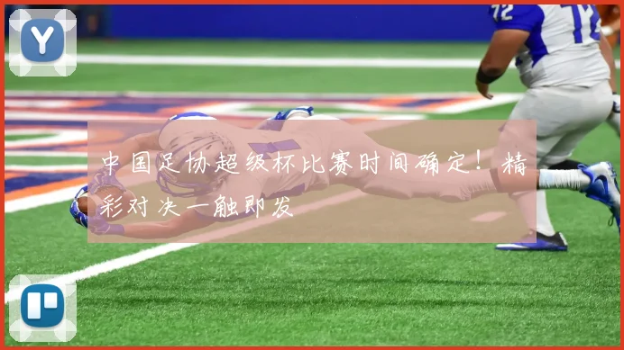 中国足协超级杯比赛时间确定!精彩对决一触即发
