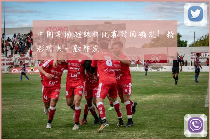 中国足协超级杯比赛时间确定!精彩对决一触即发