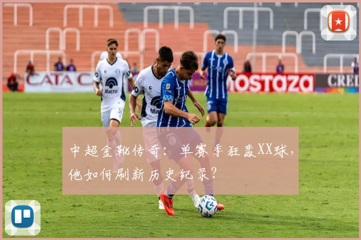 中超金靴传奇：单赛季狂轰XX球，他如何刷新历史纪录？