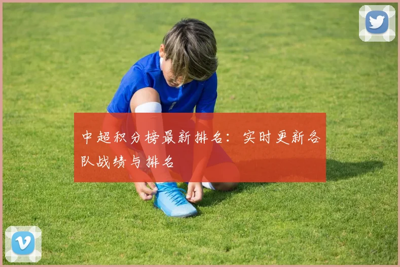 中超积分榜最新排名：实时更新各队战绩与排名