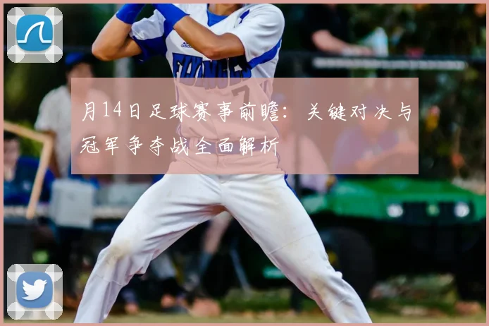 月14日足球赛事前瞻:关键对决与冠军争夺战全面解析